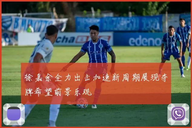 徐嘉余全力出击加速新周期展现夺牌希望前景乐观