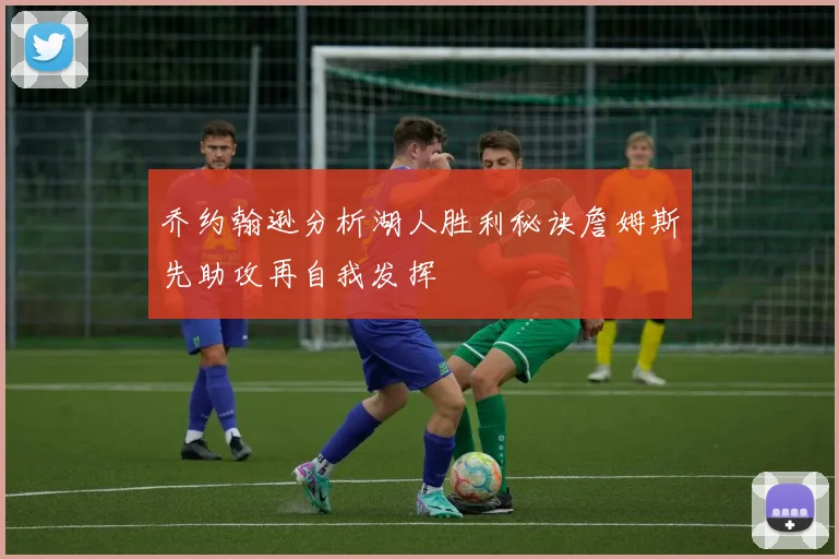 乔约翰逊分析湖人胜利秘诀詹姆斯先助攻再自我发挥