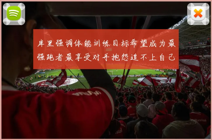 库里强调体能训练目标希望成为最强跑者最享受对手抱怨追不上自己